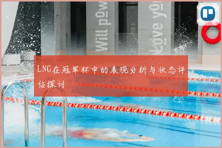 LNG在冠军杯中的表现分析与状态评估探讨