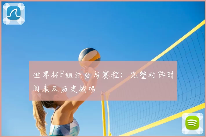 世界杯F组积分与赛程：完整对阵时间表及历史战绩