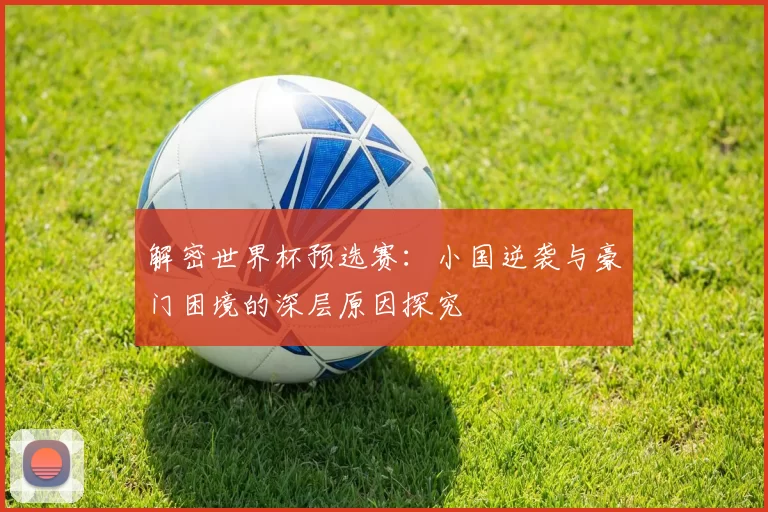 解密世界杯预选赛：小国逆袭与豪门困境的深层原因探究