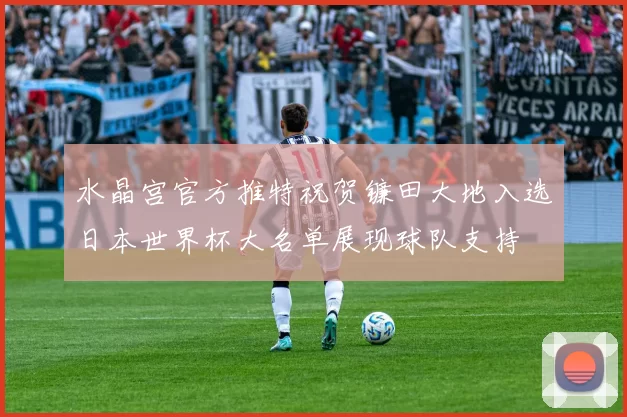 水晶宫官方推特祝贺镰田大地入选日本世界杯大名单展现球队支持