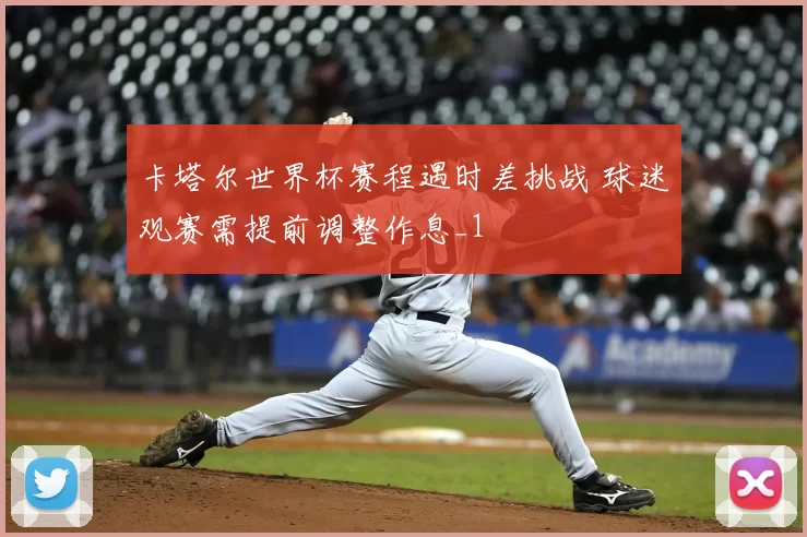 卡塔尔世界杯赛程遇时差挑战 球迷观赛需提前调整作息_1