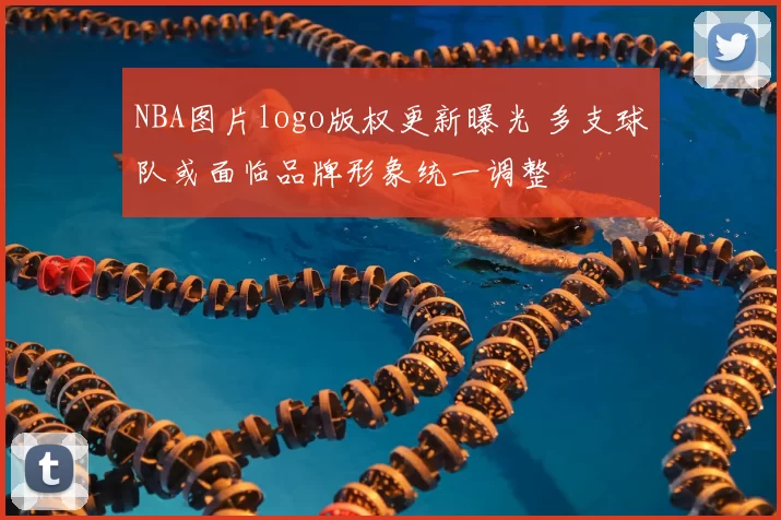 NBA图片logo版权更新曝光 多支球队或面临品牌形象统一调整