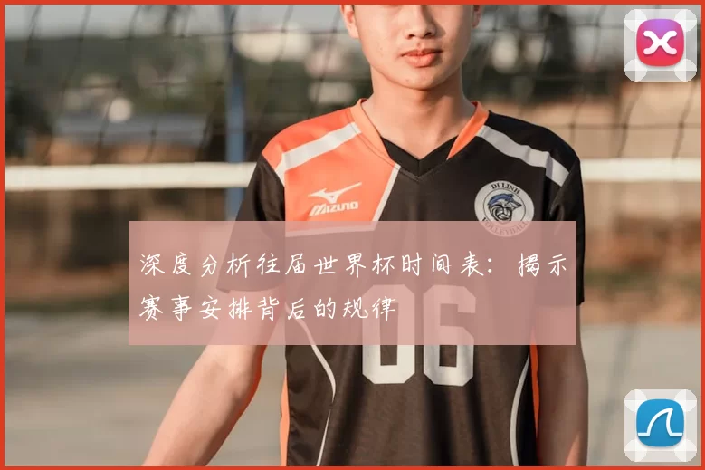 深度分析往届世界杯时间表：揭示赛事安排背后的规律