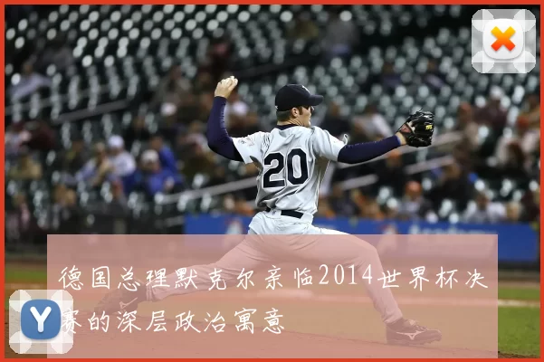 德国总理默克尔亲临2014世界杯决赛的深层政治寓意