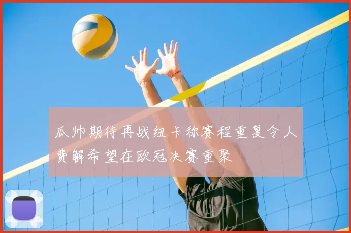 瓜帅期待再战纽卡称赛程重复令人费解希望在欧冠决赛重聚