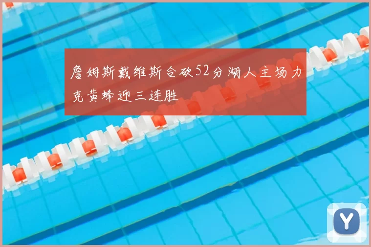 詹姆斯戴维斯合砍52分湖人主场力克黄蜂迎三连胜