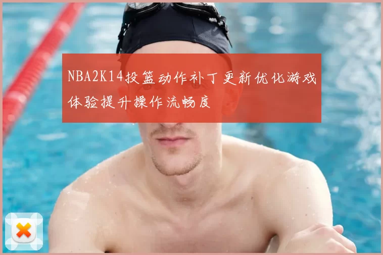 NBA2K14投篮动作补丁更新优化游戏体验提升操作流畅度