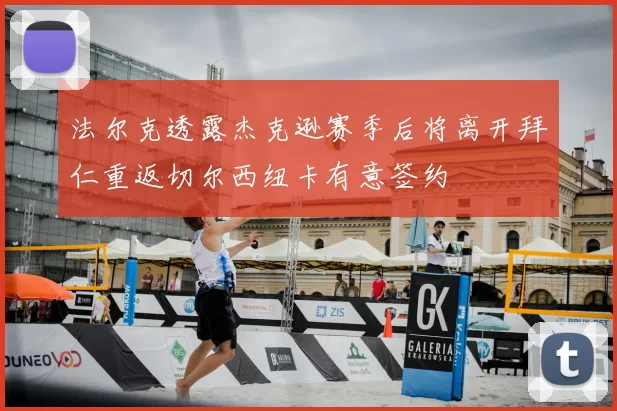 法尔克透露杰克逊赛季后将离开拜仁重返切尔西纽卡有意签约