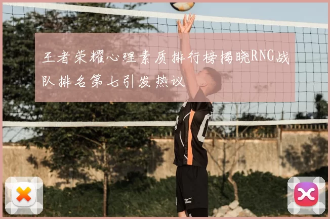 王者荣耀心理素质排行榜揭晓RNG战队排名第七引发热议