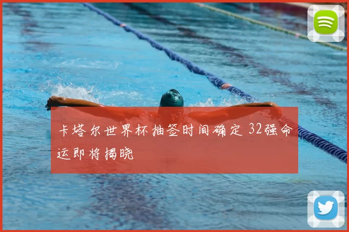 卡塔尔世界杯抽签时间确定 32强命运即将揭晓