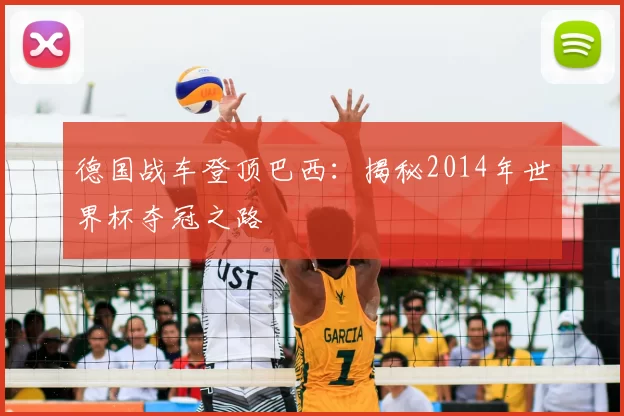 德国战车登顶巴西：揭秘2014年世界杯夺冠之路