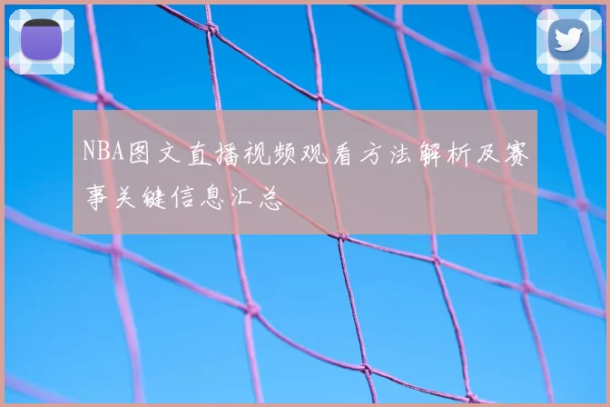 NBA图文直播视频观看方法解析及赛事关键信息汇总