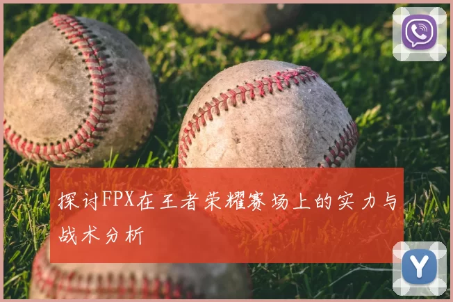 探讨FPX在王者荣耀赛场上的实力与战术分析
