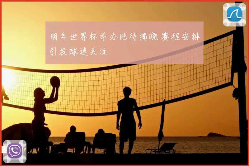 明年世界杯举办地待揭晓 赛程安排引发球迷关注