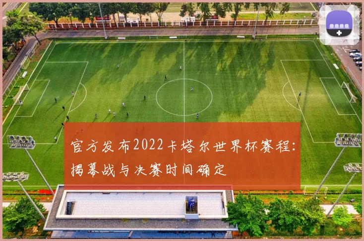 官方发布2022卡塔尔世界杯赛程：揭幕战与决赛时间确定