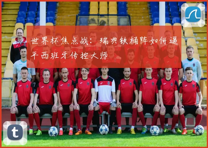 世界杯焦点战：瑞典铁桶阵如何逼平西班牙传控大师