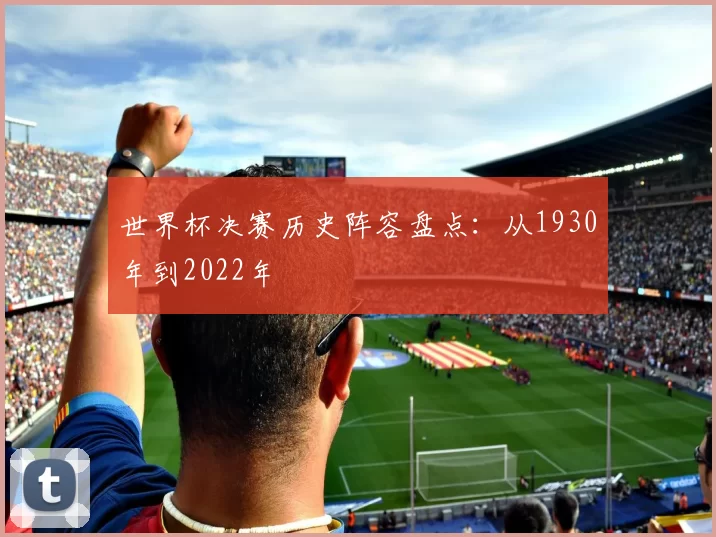 世界杯决赛历史阵容盘点：从1930年到2022年