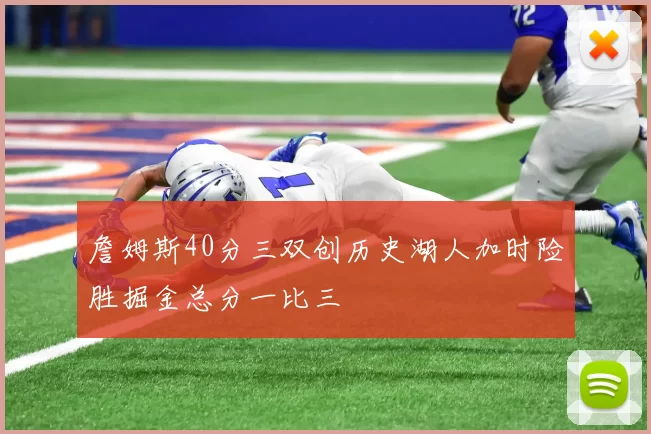 詹姆斯40分三双创历史湖人加时险胜掘金总分一比三