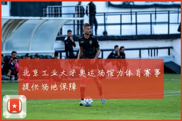 北京工业大学奥运场馆为体育赛事提供场地保障