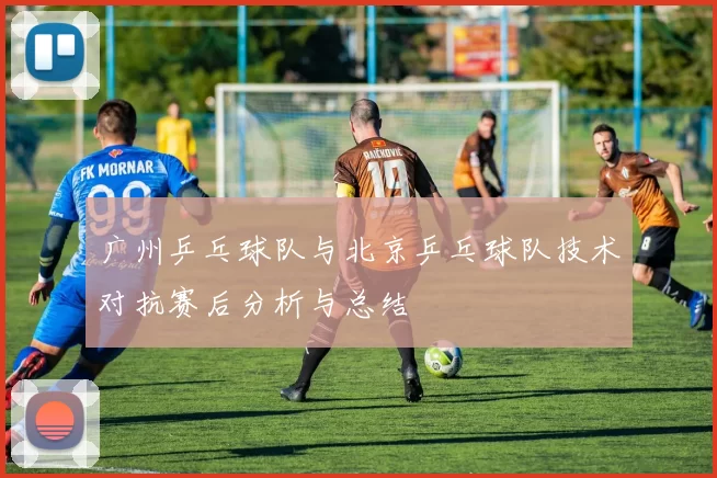 广州乒乓球队与北京乒乓球队技术对抗赛后分析与总结