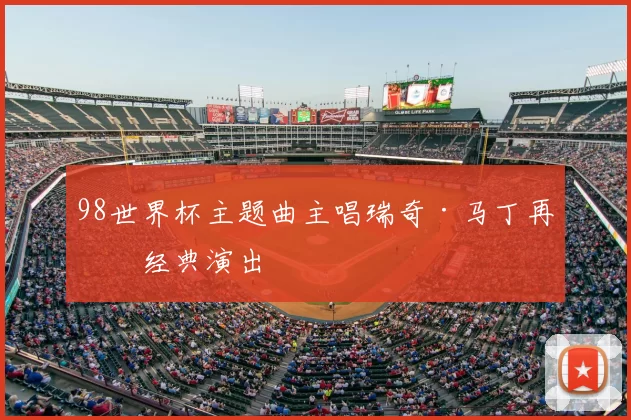98世界杯主题曲主唱瑞奇·马丁再献经典演出