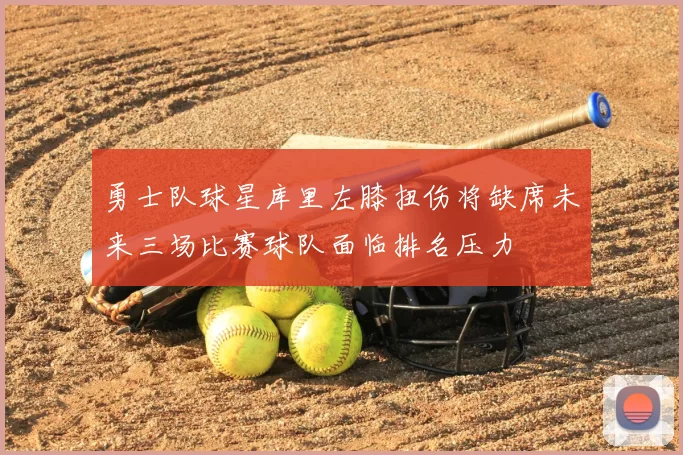 勇士队球星库里左膝扭伤将缺席未来三场比赛球队面临排名压力