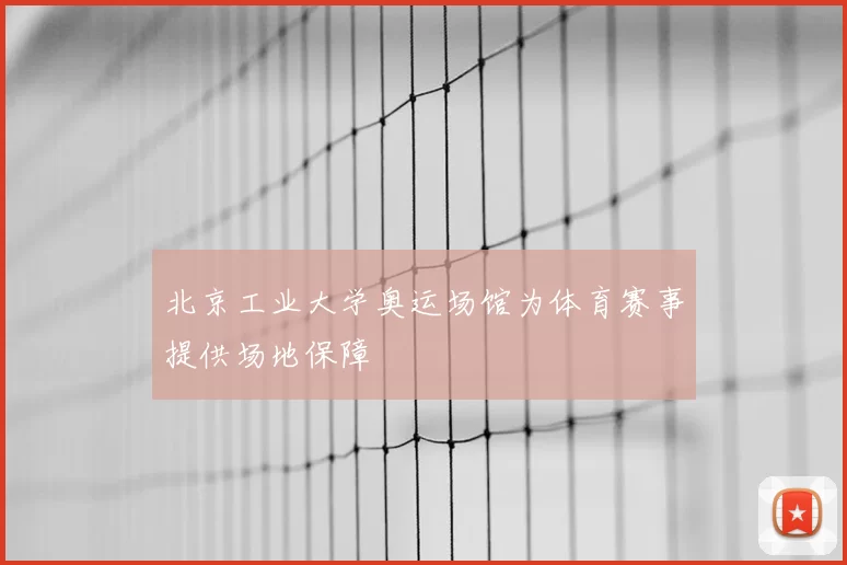 北京工业大学奥运场馆为体育赛事提供场地保障