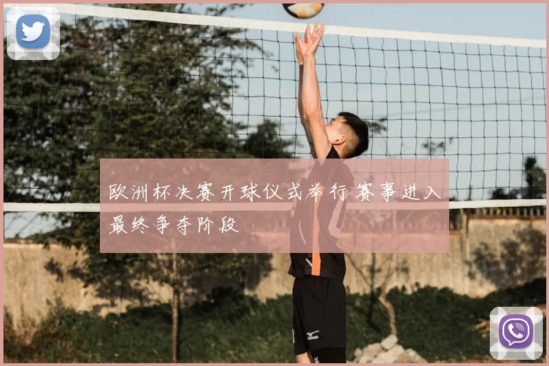 欧洲杯决赛开球仪式举行 赛事进入最终争夺阶段