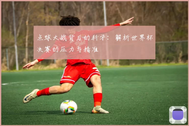 点球大战背后的科学：解析世界杯决赛的压力与精准