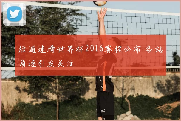 短道速滑世界杯2016赛程公布 各站角逐引发关注