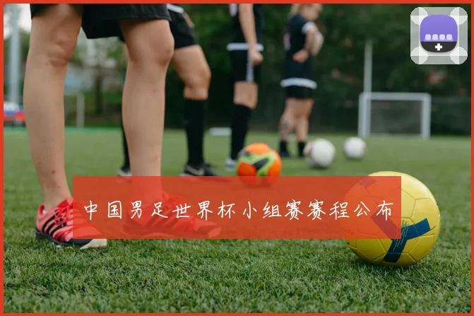 中国男足世界杯小组赛赛程公布