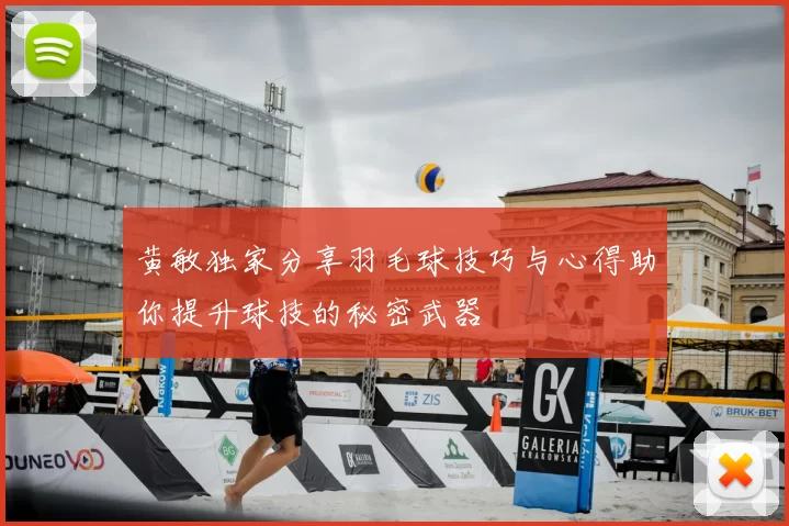 黄敏独家分享羽毛球技巧与心得助你提升球技的秘密武器