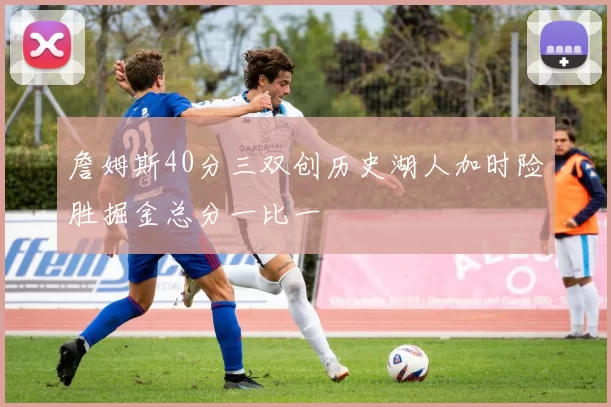 詹姆斯40分三双创历史湖人加时险胜掘金总分一比一