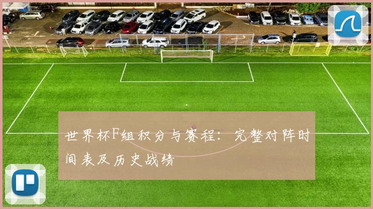 世界杯F组积分与赛程:完整对阵时间表及历史战绩
