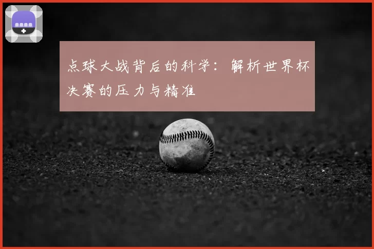 点球大战背后的科学：解析世界杯决赛的压力与精准