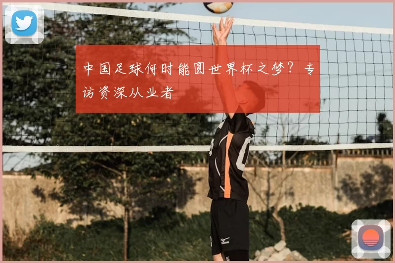 中国足球何时能圆世界杯之梦？专访资深从业者