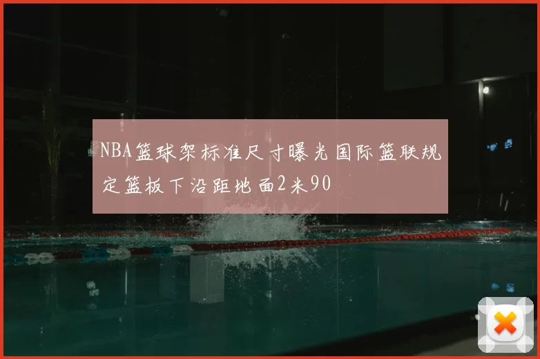 NBA篮球架标准尺寸曝光国际篮联规定篮板下沿距地面2米90