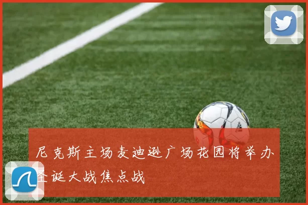 尼克斯主场麦迪逊广场花园将举办圣诞大战焦点战