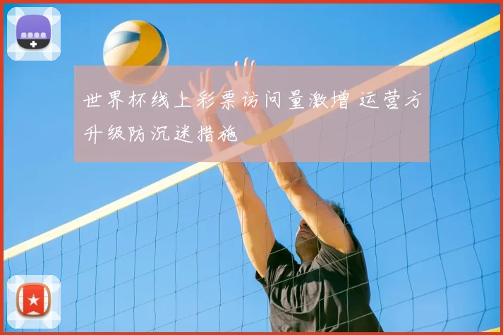 世界杯线上彩票访问量激增 运营方升级防沉迷措施