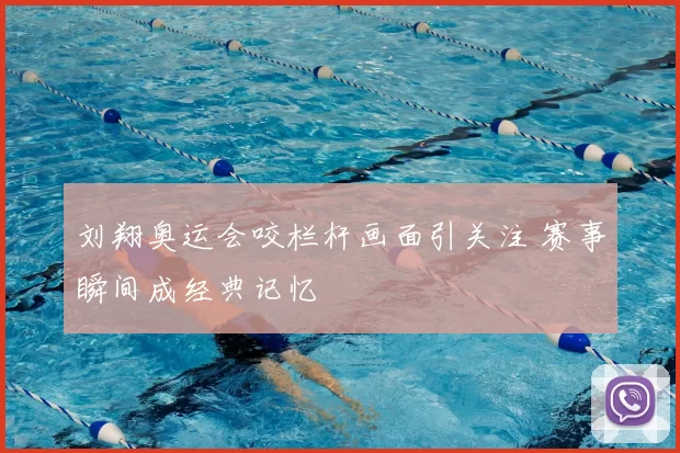 刘翔奥运会咬栏杆画面引关注 赛事瞬间成经典记忆