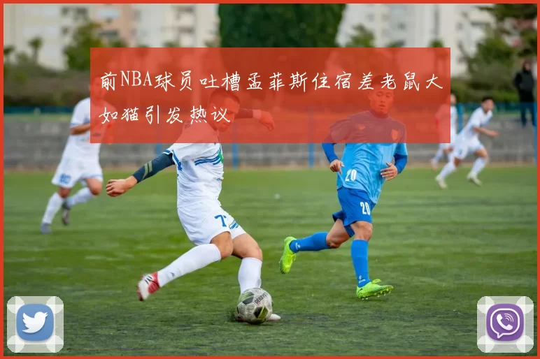 前NBA球员吐槽孟菲斯住宿差老鼠大如猫引发热议