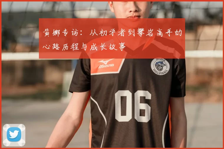 黄娜专访：从初学者到攀岩高手的心路历程与成长故事
