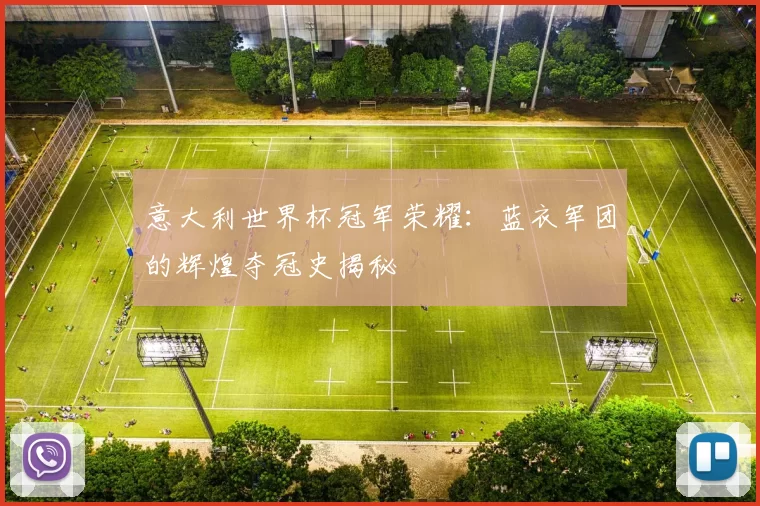 意大利世界杯冠军荣耀：蓝衣军团的辉煌夺冠史揭秘