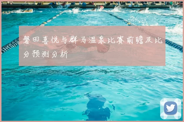 磐田喜悦与群马温泉比赛前瞻及比分预测分析