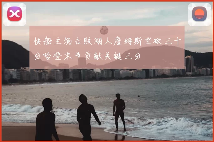快船主场击败湖人詹姆斯空砍三十分哈登末节贡献关键三分