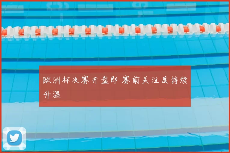 欧洲杯决赛开盘即 赛前关注度持续升温