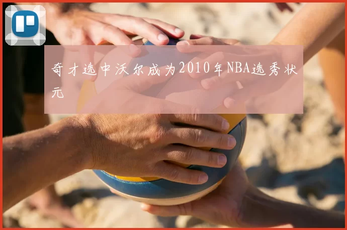 奇才选中沃尔成为2010年NBA选秀状元