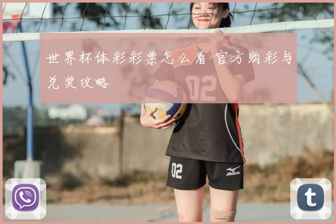世界杯体彩彩票怎么看 官方购彩与兑奖攻略