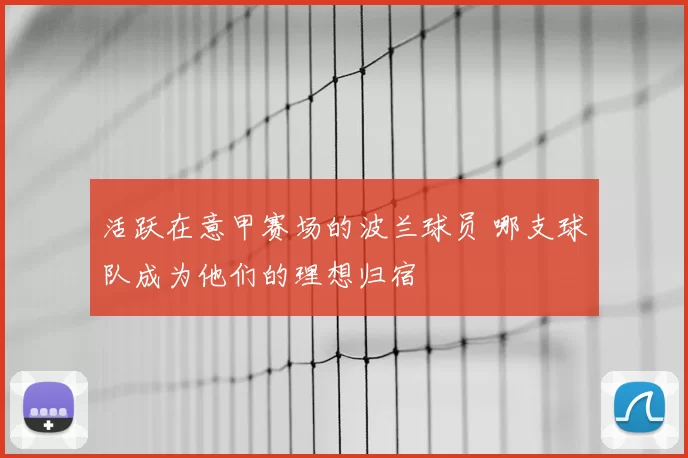 活跃在意甲赛场的波兰球员 哪支球队成为他们的理想归宿