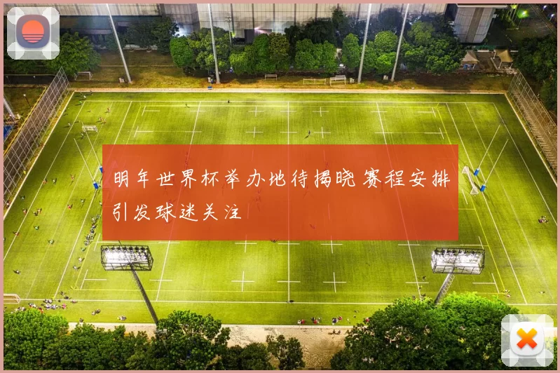 明年世界杯举办地待揭晓 赛程安排引发球迷关注